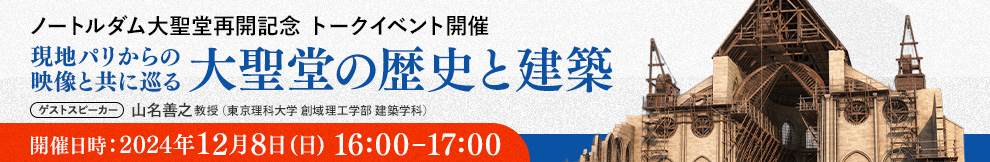 ノートルダム大聖堂再開記念トークイベント開催　現地パリからの映像と共に巡る大聖堂の歴史と建築　開催日時2024年12月8日(日) 16:00～17:00